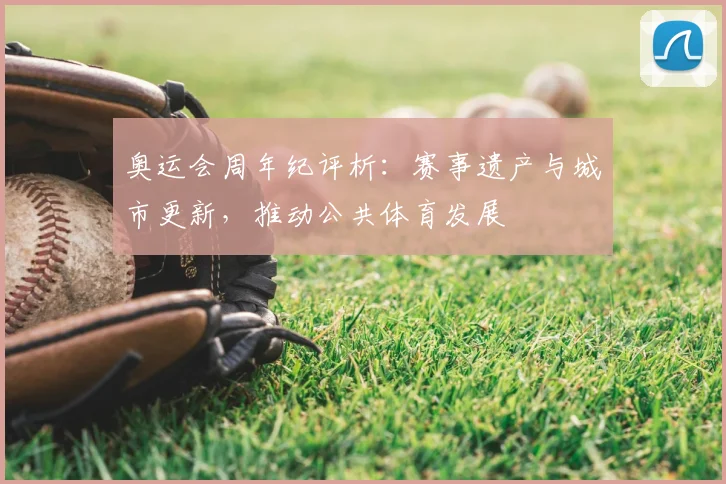 奥运会周年纪评析：赛事遗产与城市更新，推动公共体育发展