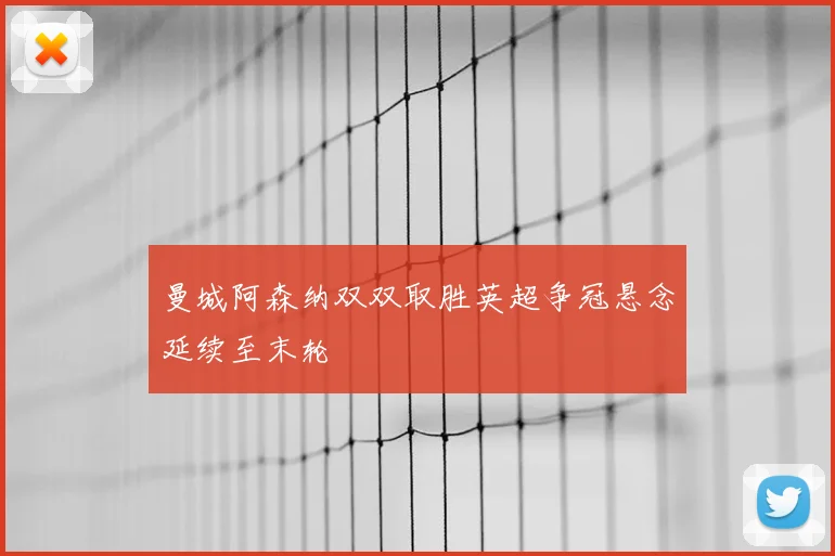 曼城阿森纳双双取胜英超争冠悬念延续至末轮