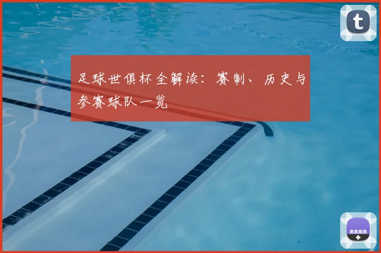 足球世俱杯全解读：赛制、历史与参赛球队一览