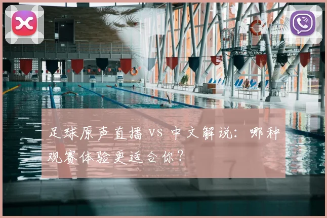 足球原声直播 vs 中文解说：哪种观赛体验更适合你？