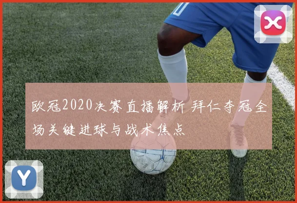 欧冠2020决赛直播解析 拜仁夺冠全场关键进球与战术焦点