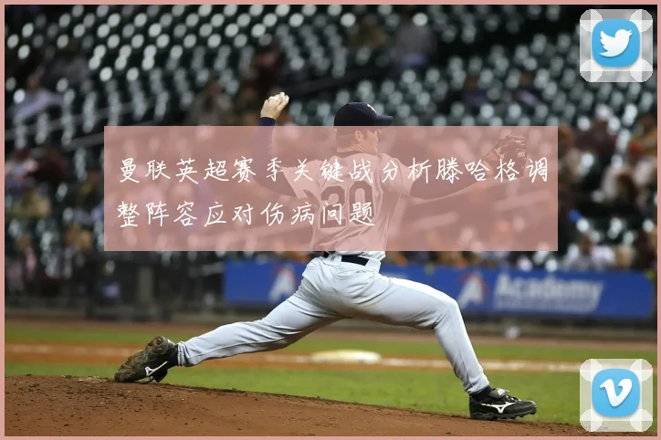 曼联英超赛季关键战分析滕哈格调整阵容应对伤病问题