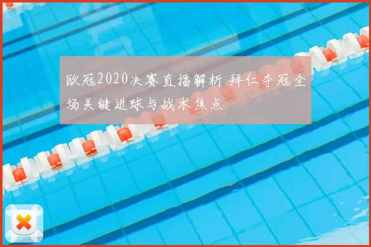 欧冠2020决赛直播解析 拜仁夺冠全场关键进球与战术焦点